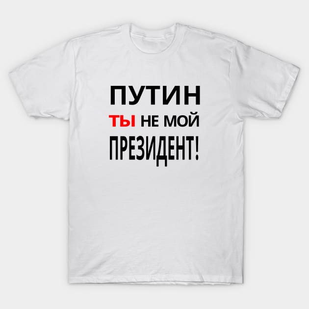 Putin You're Not My President - ПУТИН, ты НЕ МОЙ ПРЕЗИДЕНТ! Anti-Putin Protest T-Shirt by ProgressiveMOB